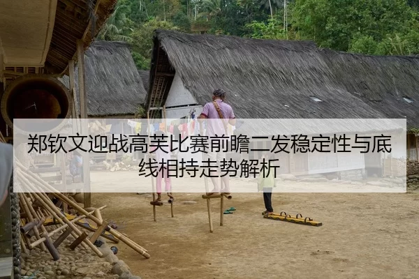 郑钦文迎战高芙比赛前瞻二发稳定性与底线相持走势解析