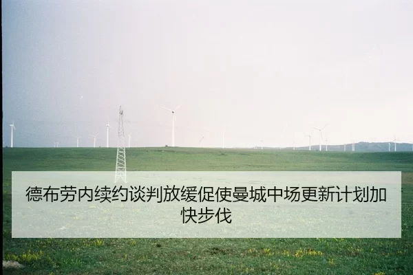 德布劳内续约谈判放缓促使曼城中场更新计划加快步伐