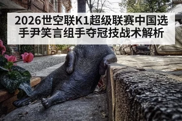 2026世空联K1超级联赛中国选手尹笑言组手夺冠技战术解析