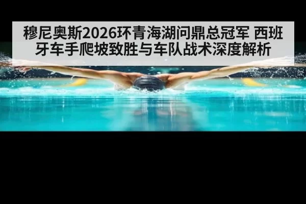 穆尼奥斯2026环青海湖问鼎总冠军 西班牙车手爬坡致胜与车队战术深度解析