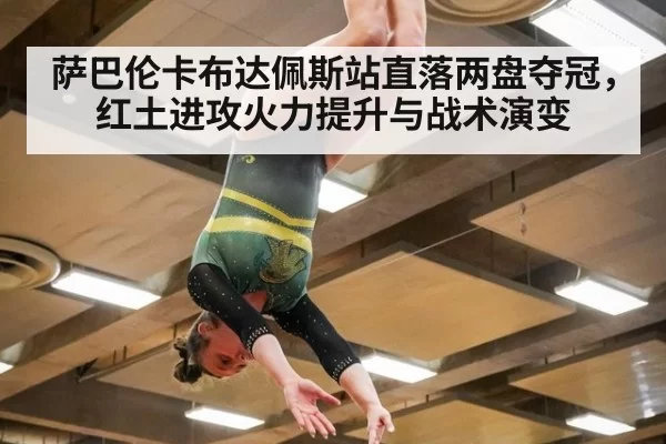 萨巴伦卡布达佩斯站直落两盘夺冠,红土进攻火力提升与战术演变