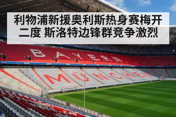 利物浦新援奥利斯热身赛梅开二度 斯洛特边锋群竞争激烈