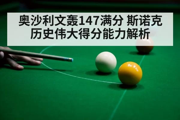 奥沙利文轰147满分 斯诺克历史伟大得分能力解析