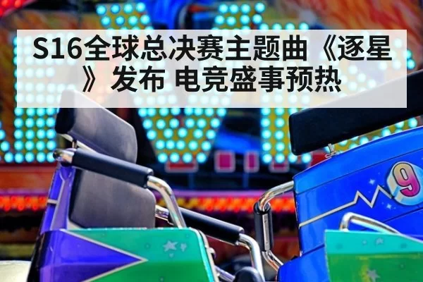 S16全球总决赛主题曲《逐星》发布 电竞盛事预热