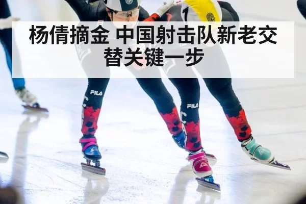 杨倩摘金 中国射击队新老交替关键一步